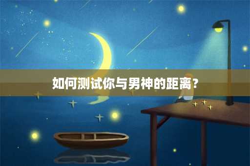 如何测试你与男神的距离？