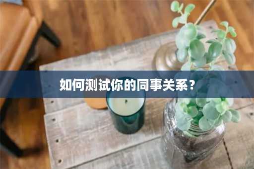 如何测试你的同事关系？