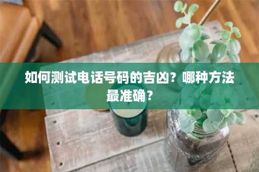 如何测试电话号码的吉凶？哪种方法最准确？