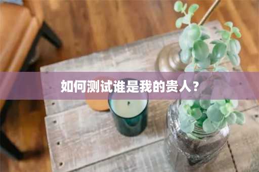 如何测试谁是我的贵人？