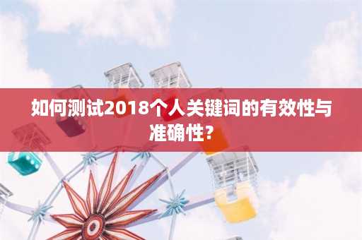 如何测试2018个人关键词的有效性与准确性？