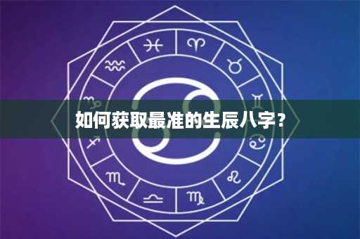 如何获取最准的生辰八字？