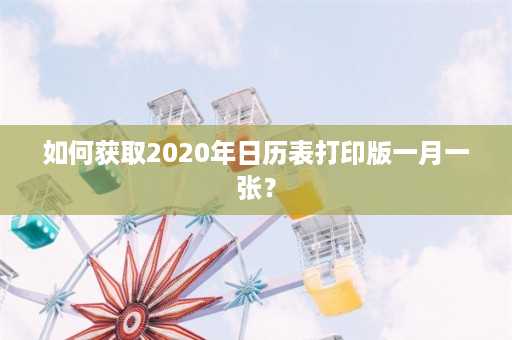 如何获取2020年日历表打印版一月一张？