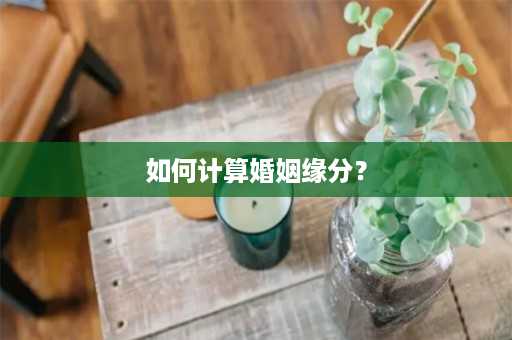 如何计算婚姻缘分？