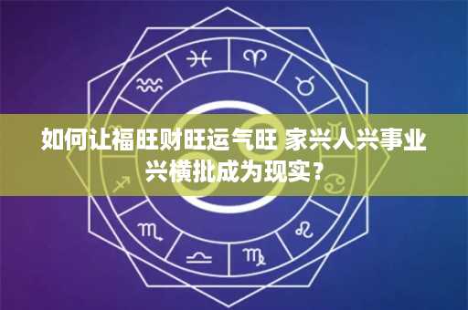 如何让福旺财旺运气旺 家兴人兴事业兴横批成为现实？