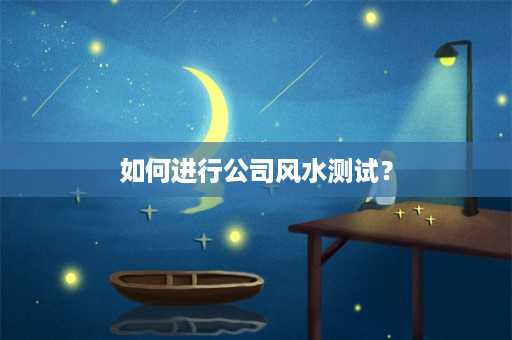 如何进行公司风水测试？