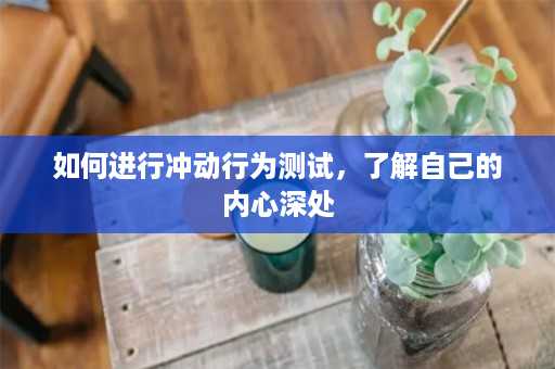 如何进行冲动行为测试，了解自己的内心深处