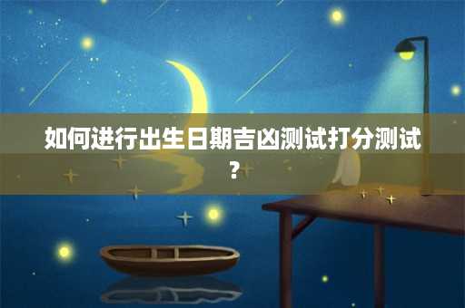 如何进行出生日期吉凶测试打分测试？