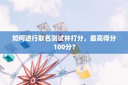 如何进行取名测试并打分，最高得分100分？