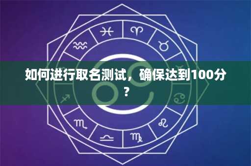 如何进行取名测试，确保达到100分？