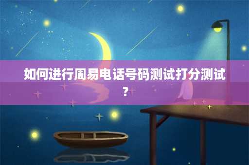 如何进行周易电话号码测试打分测试？