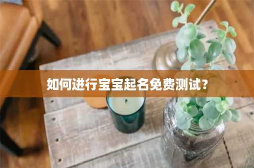 如何进行宝宝起名免费测试？