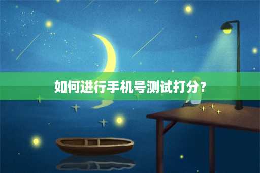 如何进行手机号测试打分？