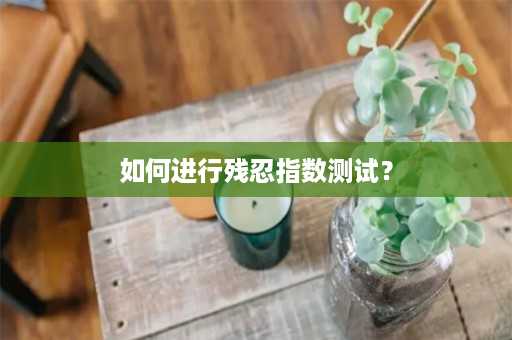 如何进行残忍指数测试？