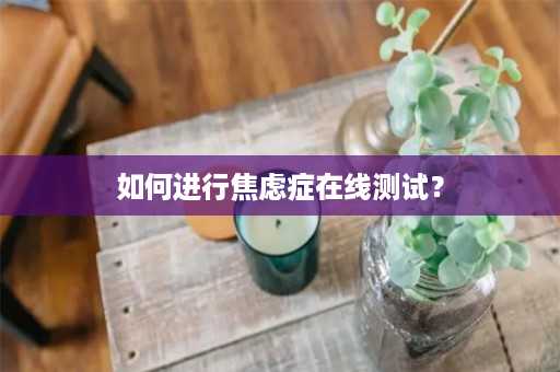 如何进行焦虑症在线测试？