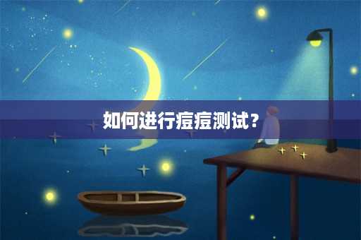 如何进行痘痘测试？