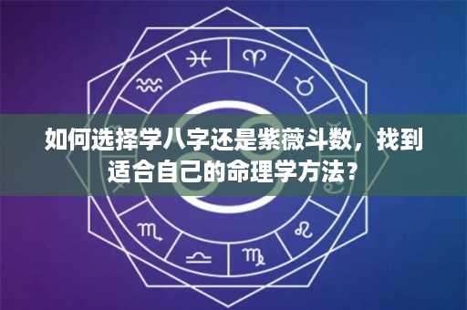 如何选择学八字还是紫薇斗数，找到适合自己的命理学方法？