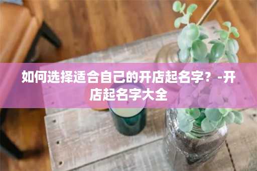 如何选择适合自己的开店起名字？-开店起名字大全