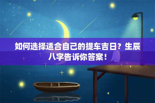 如何选择适合自己的提车吉日？生辰八字告诉你答案！