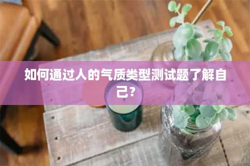 如何通过人的气质类型测试题了解自己？