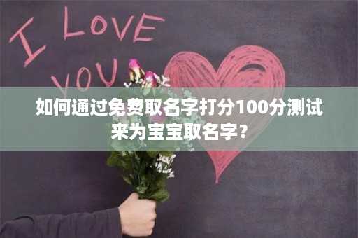 如何通过免费取名字打分100分测试来为宝宝取名字？