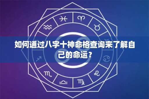 如何通过八字十神命格查询来了解自己的命运？