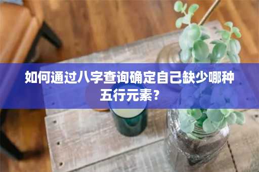 如何通过八字查询确定自己缺少哪种五行元素？