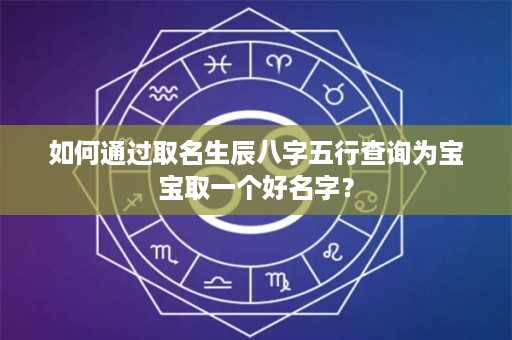 如何通过取名生辰八字五行查询为宝宝取一个好名字？