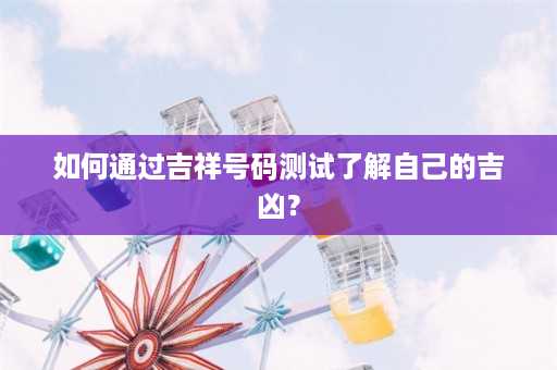 如何通过吉祥号码测试了解自己的吉凶？