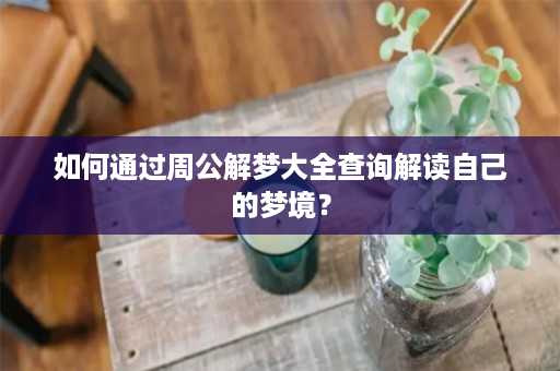 如何通过周公解梦大全查询解读自己的梦境？