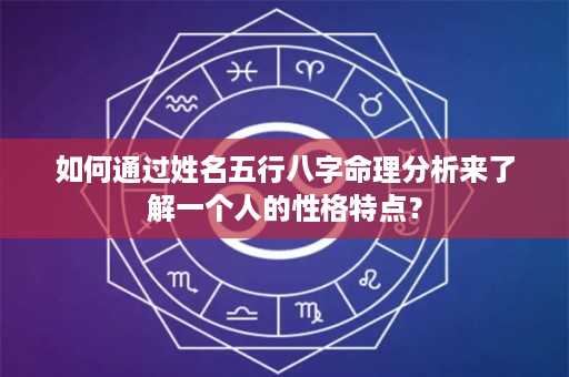 如何通过姓名五行八字命理分析来了解一个人的性格特点？