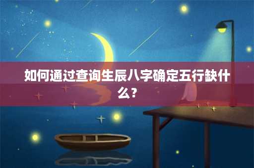 如何通过查询生辰八字确定五行缺什么？