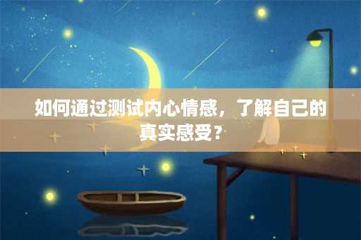 如何通过测试内心情感，了解自己的真实感受？