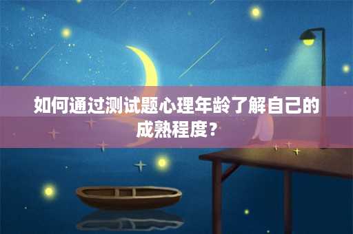 如何通过测试题心理年龄了解自己的成熟程度？