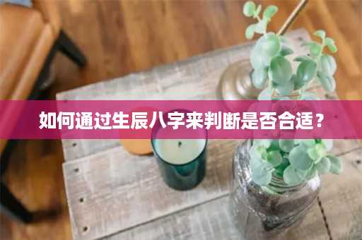 如何通过生辰八字来判断是否合适？