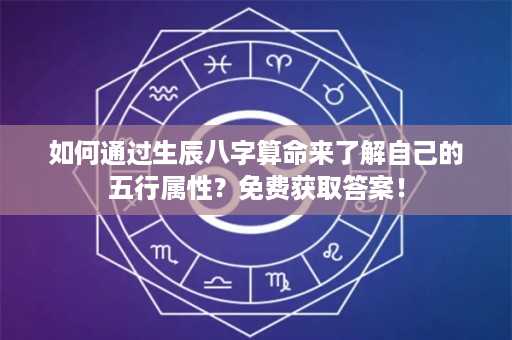 如何通过生辰八字算命来了解自己的五行属性？免费获取答案！