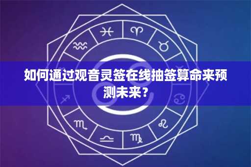 如何通过观音灵签在线抽签算命来预测未来？