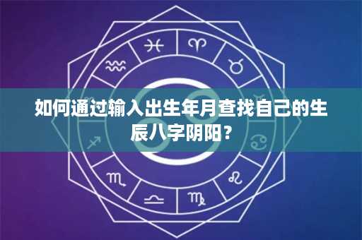 如何通过输入出生年月查找自己的生辰八字阴阳？