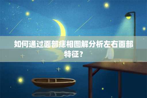 如何通过面部痣相图解分析左右面部特征？