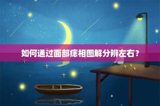 如何通过面部痣相图解分辨左右？