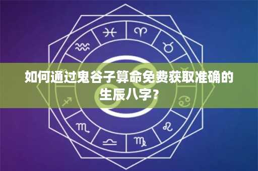 如何通过鬼谷子算命免费获取准确的生辰八字？