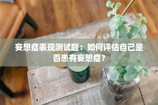 妄想症表现测试题：如何评估自己是否患有妄想症？