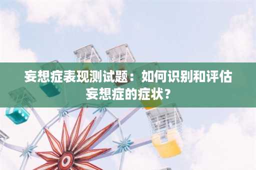 妄想症表现测试题：如何识别和评估妄想症的症状？