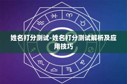 姓名打分测试-姓名打分测试解析及应用技巧