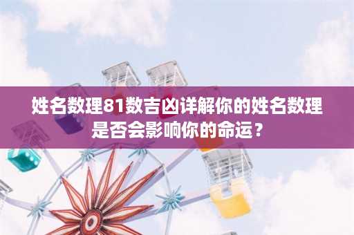 姓名数理81数吉凶详解你的姓名数理是否会影响你的命运？