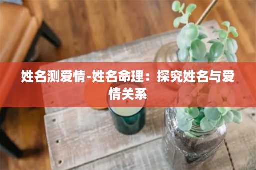 姓名测爱情-姓名命理：探究姓名与爱情关系