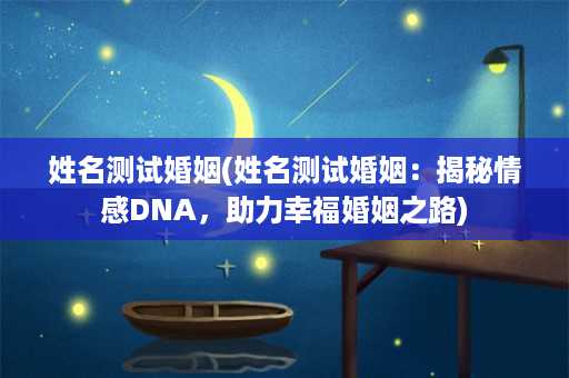 姓名测试婚姻(姓名测试婚姻：揭秘情感DNA，助力幸福婚姻之路)