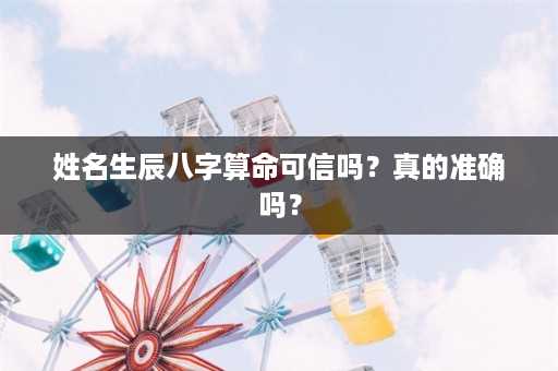 姓名生辰八字算命可信吗？真的准确吗？