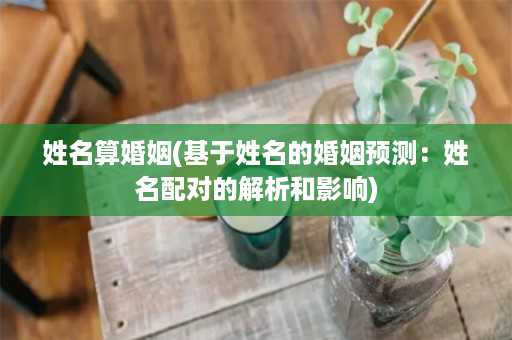 姓名算婚姻(基于姓名的婚姻预测：姓名配对的解析和影响)