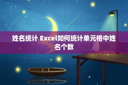 姓名统计 Excel如何统计单元格中姓名个数